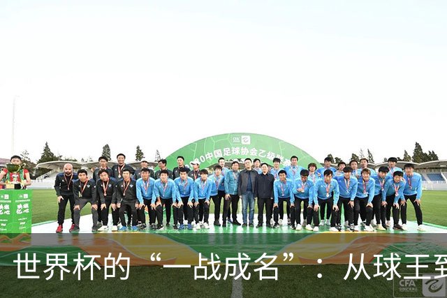 世界杯的“一战成名”：从球王到姆巴佩，被命运挑中的九个瞬间