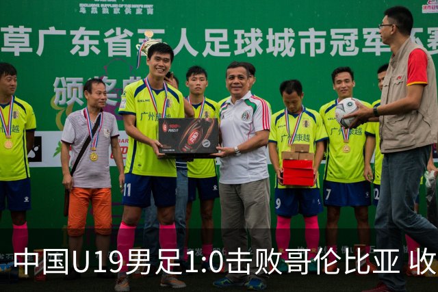 中国U19男足1:0击败哥伦比亚 收获土伦杯第二胜