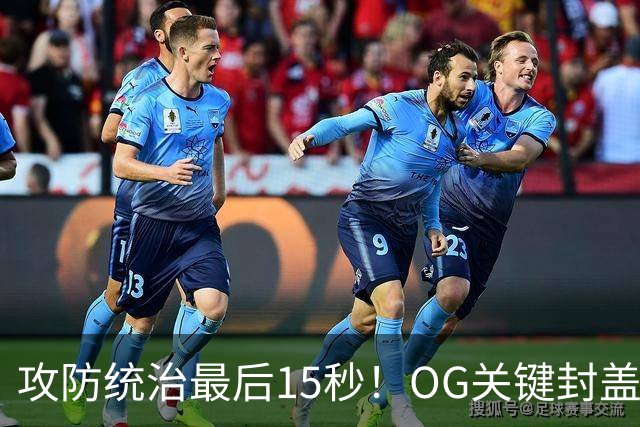 攻防统治最后15秒！OG关键封盖+反超进球 比肩詹姆斯成历史第二人