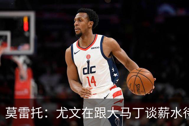 莫雷托：尤文在跟大马丁谈薪水待遇，达成协议后会尝试与维拉谈判