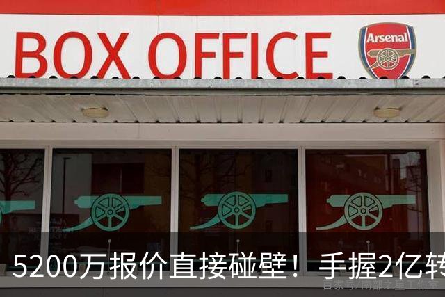 5200万报价直接碰壁！手握2亿转会预算，阿森纳引援接连受挫